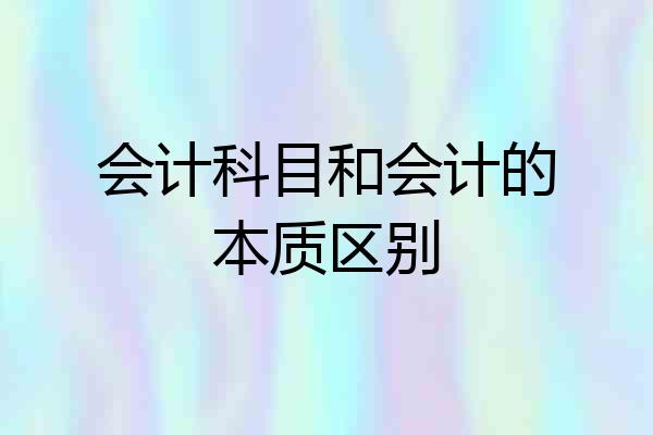 会计科目和会计的本质区别