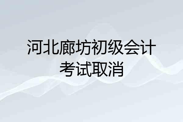 河北廊坊初级会计考试取消