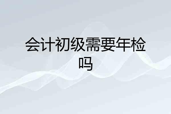 会计初级需要年检吗