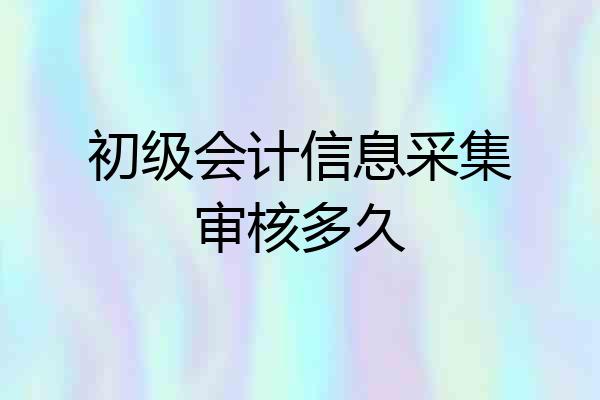 初级会计信息采集审核多久