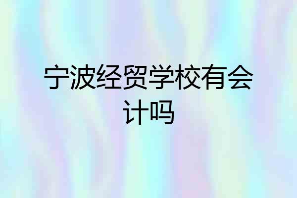 宁波经贸学校有会计吗
