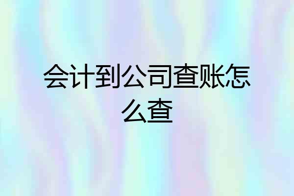 会计到公司查账怎么查