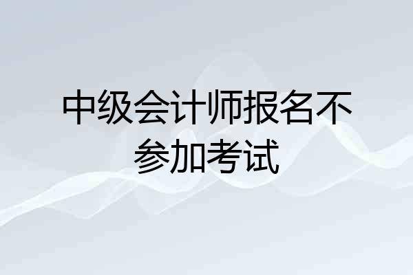 中级会计师报名不参加考试