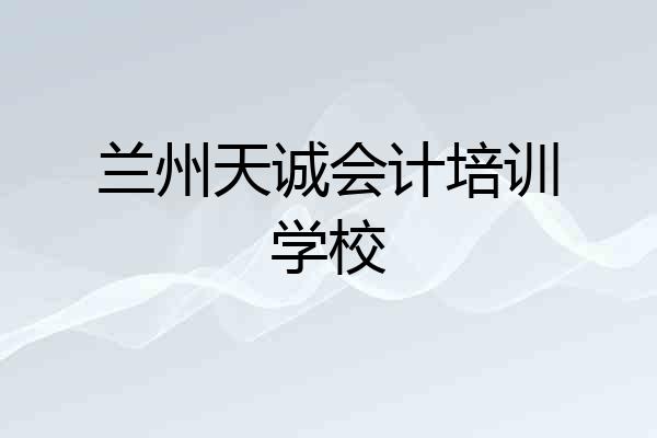 兰州天诚会计培训学校