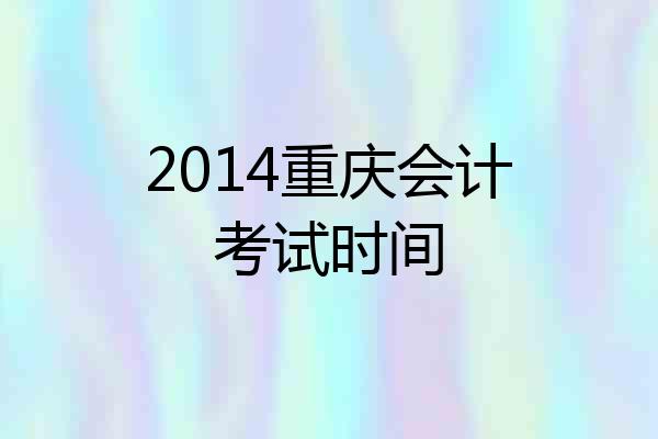 2014重庆会计考试时间