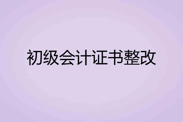 初级会计证书整改