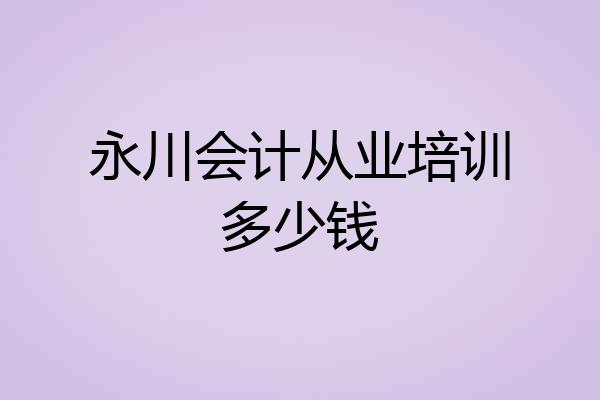 永川会计从业培训多少钱