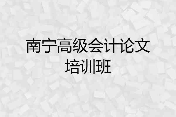 南宁高级会计论文培训班