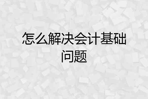 怎么解决会计基础问题