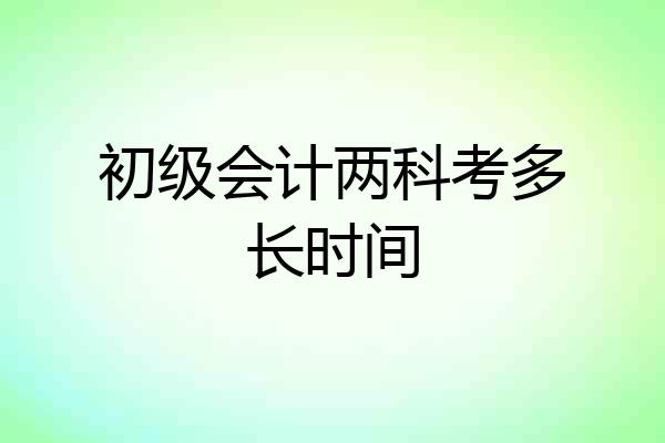 初级会计两科考多长时间