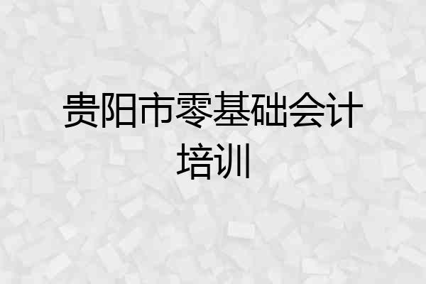 贵阳市零基础会计培训