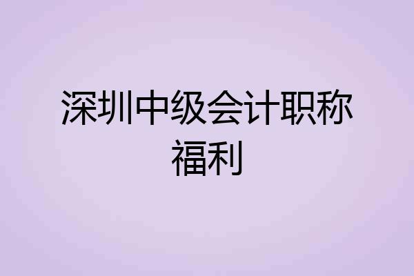 深圳中级会计职称福利