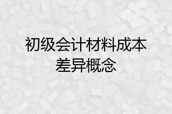 初级会计材料成本差异概念