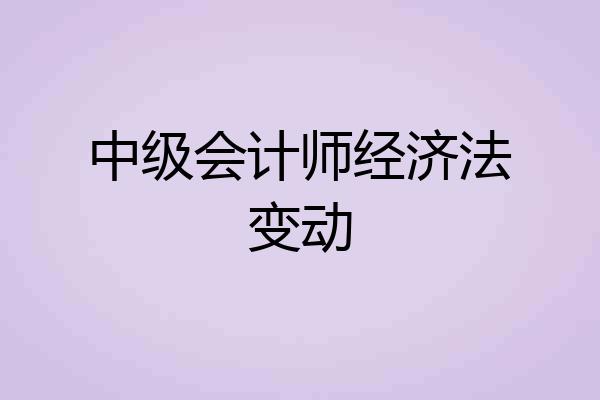 中级会计师经济法变动