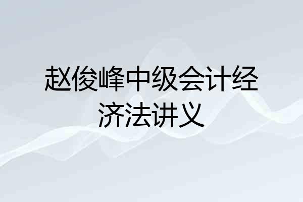 赵俊峰中级会计经济法讲义