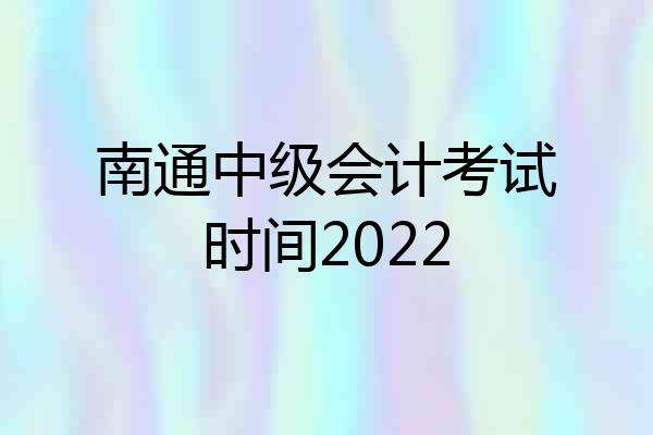 南通中级会计考试时间2022