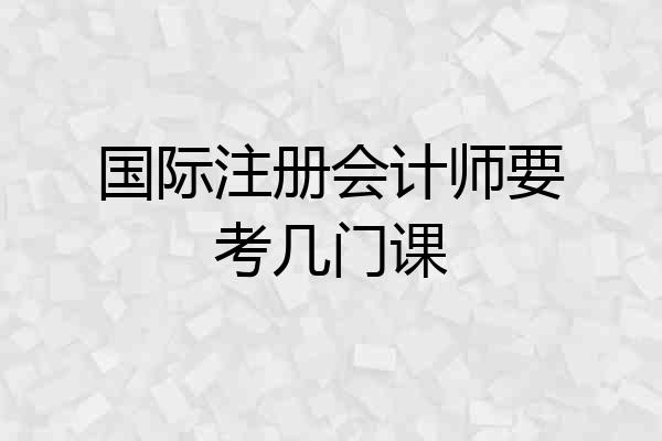 国际注册会计师要考几门课