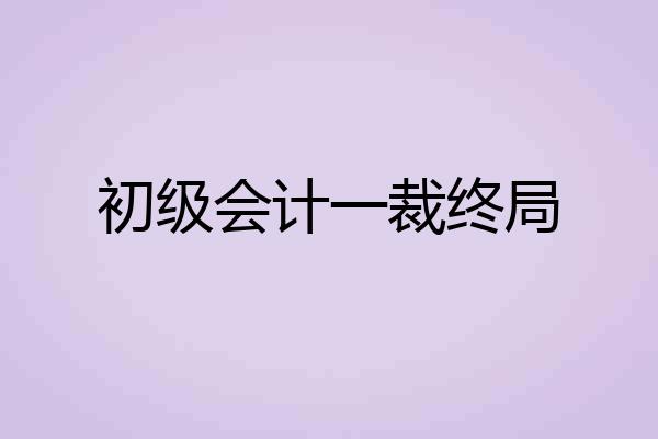初级会计一裁终局