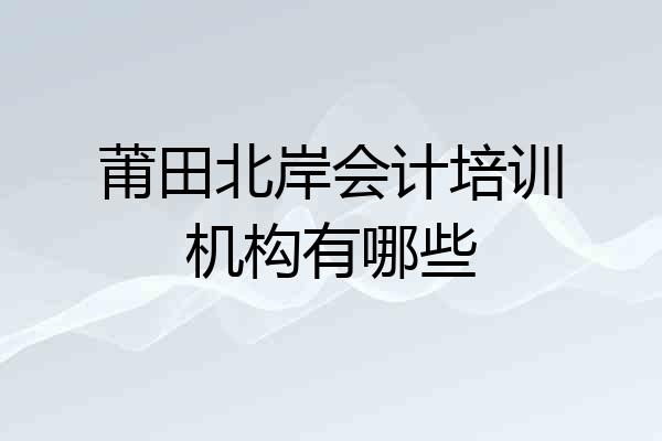 莆田北岸会计培训机构有哪些