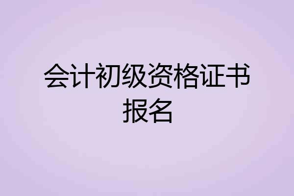 会计初级资格证书报名