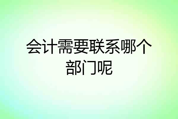 会计需要联系哪个部门呢