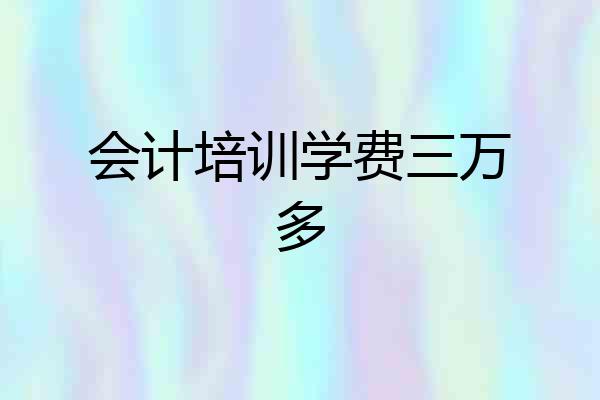 会计培训学费三万多