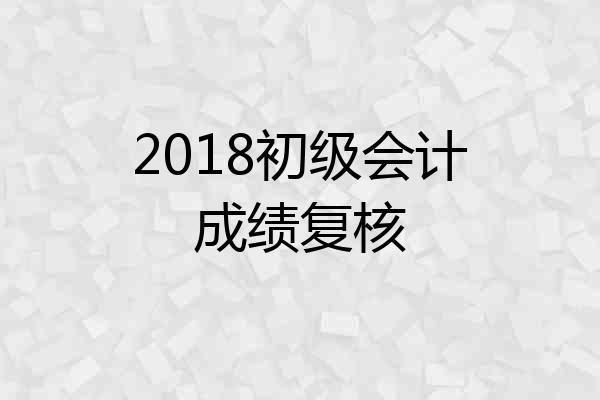 2018初级会计成绩复核