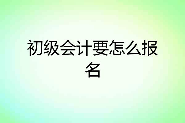 初级会计要怎么报名