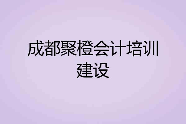 成都聚橙会计培训建设