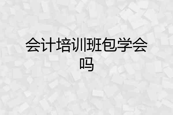 会计培训班包学会吗