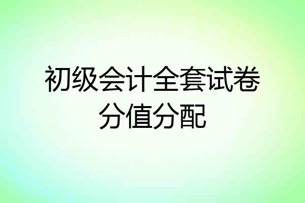 初级会计全套试卷分值分配