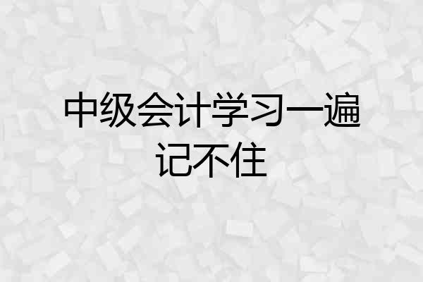 中级会计学习一遍记不住