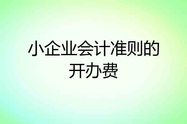 小企业会计准则的开办费