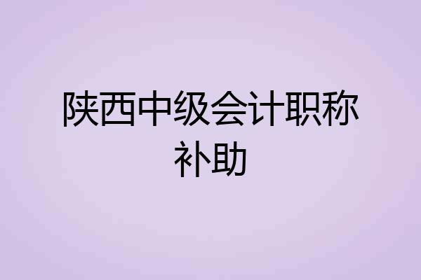 陕西中级会计职称补助