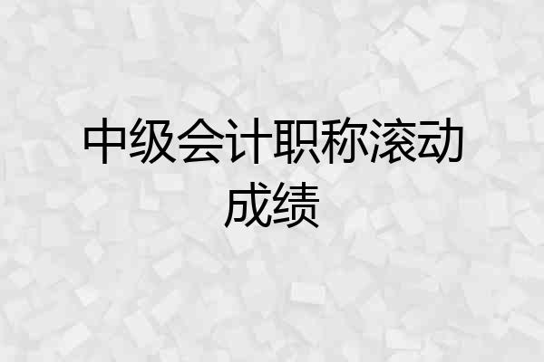 中级会计职称滚动成绩