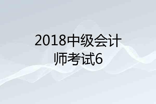 2018中级会计师考试6