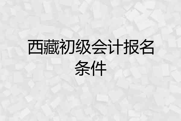 西藏初级会计报名条件