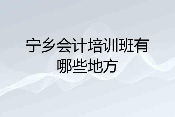 宁乡会计培训班有哪些地方