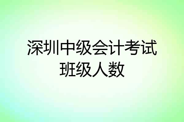 深圳中级会计考试班级人数