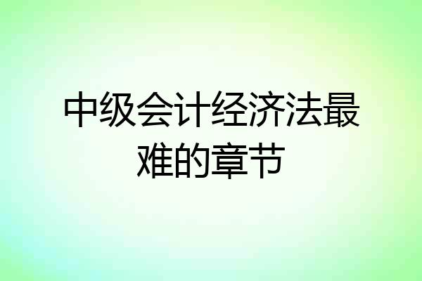 中级会计经济法最难的章节