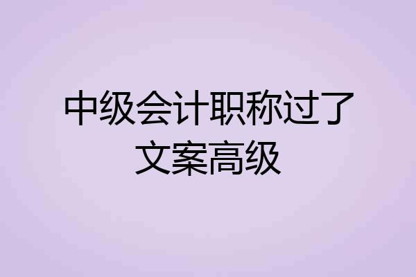 中级会计职称过了文案高级