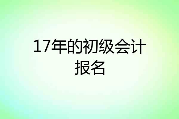 17年的初级会计报名