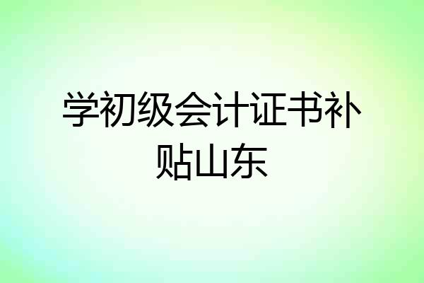 学初级会计证书补贴山东
