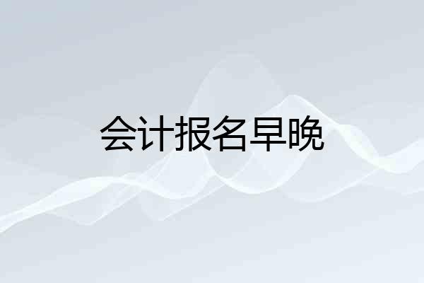 会计报名早晚