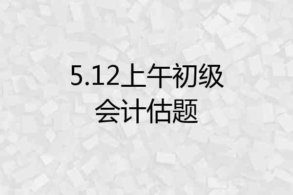 5.12上午初级会计估题