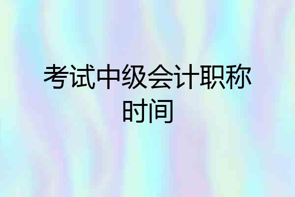 考试中级会计职称时间