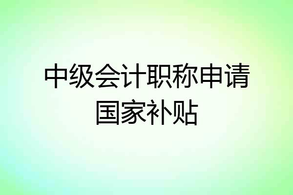 中级会计职称申请国家补贴