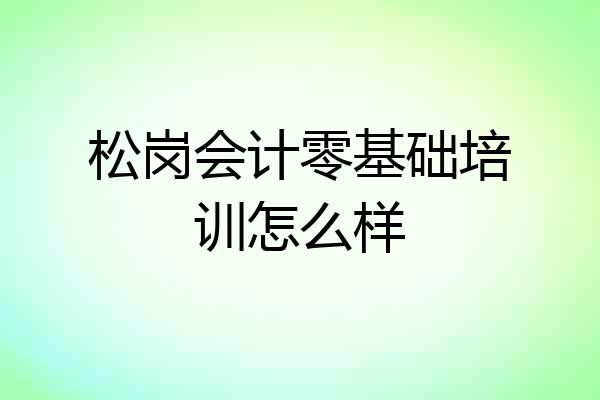 松岗会计零基础培训怎么样