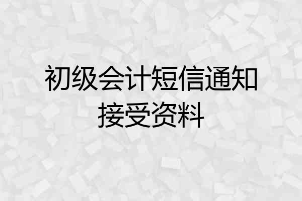初级会计短信通知接受资料