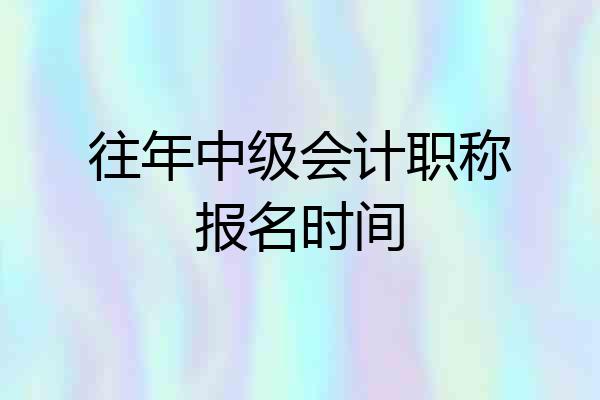 往年中级会计职称报名时间